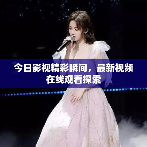 今日影視精彩瞬間，最新視頻在線觀看探索