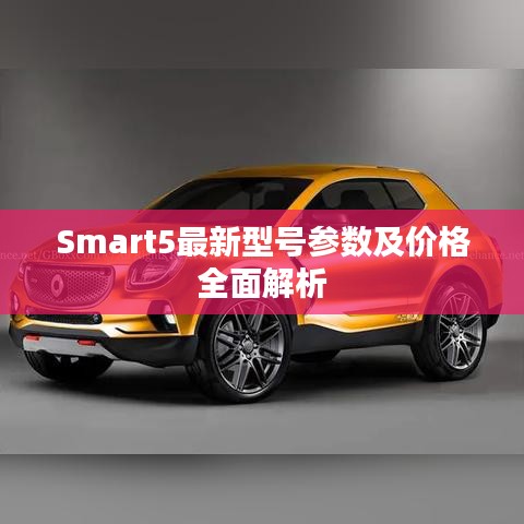 Smart5最新型號參數(shù)及價(jià)格全面解析