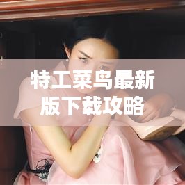 特工菜鳥最新版下載攻略，視頻安裝，新手輕松上手指南