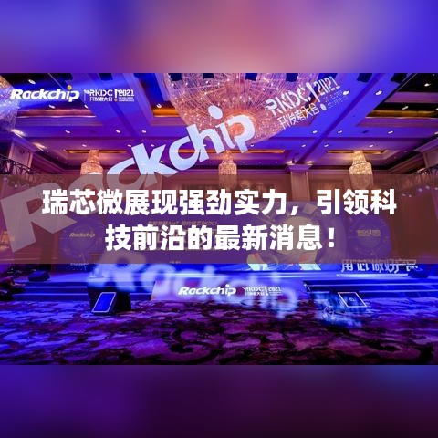 瑞芯微展現(xiàn)強(qiáng)勁實(shí)力，引領(lǐng)科技前沿的最新消息！