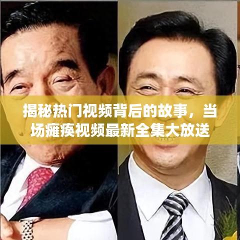 揭秘?zé)衢T視頻背后的故事，當(dāng)場癱瘓視頻最新全集大放送