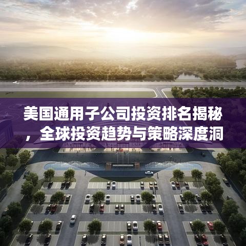 美國(guó)通用子公司投資排名揭秘，全球投資趨勢(shì)與策略深度洞察