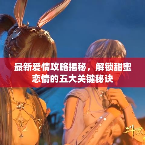最新愛情攻略揭秘，解鎖甜蜜戀情的五大關(guān)鍵秘訣