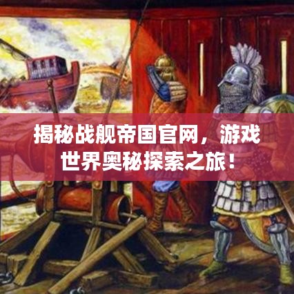 揭秘戰(zhàn)艦帝國官網(wǎng)，游戲世界奧秘探索之旅！