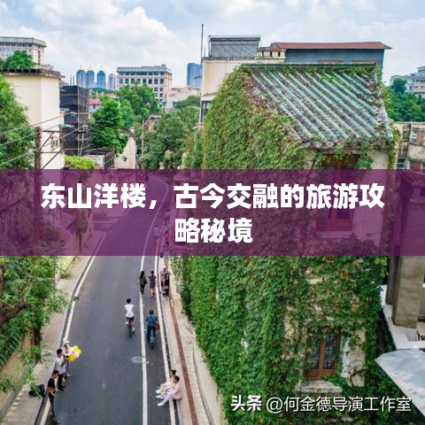 東山洋樓，古今交融的旅游攻略秘境