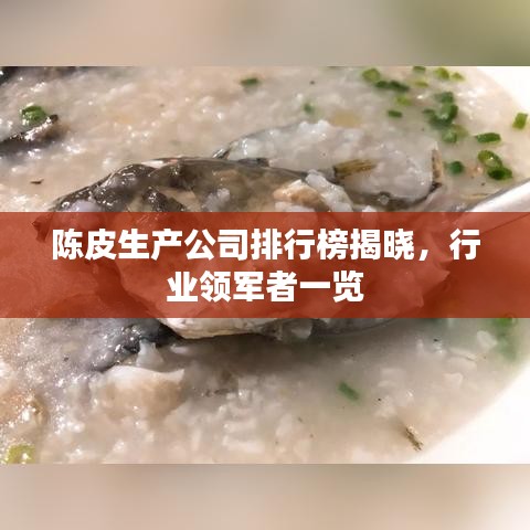 陳皮生產公司排行榜揭曉，行業(yè)領軍者一覽