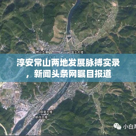 淳安常山兩地發(fā)展脈搏實錄，新聞頭條網(wǎng)矚目報道