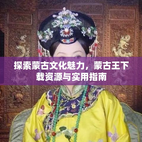 探索蒙古文化魅力，蒙古王下載資源與實用指南