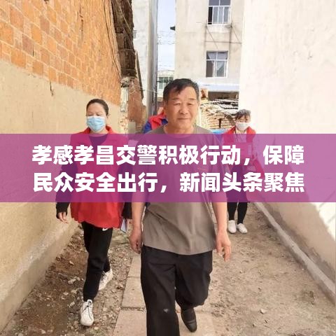 孝感孝昌交警積極行動，保障民眾安全出行，新聞頭條聚焦孝感動態(tài)