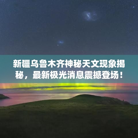 新疆烏魯木齊神秘天文現(xiàn)象揭秘，最新極光消息震撼登場！