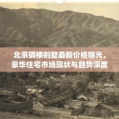 北京碉樓別墅最新價(jià)格曝光，豪華住宅市場(chǎng)現(xiàn)狀與趨勢(shì)深度解析