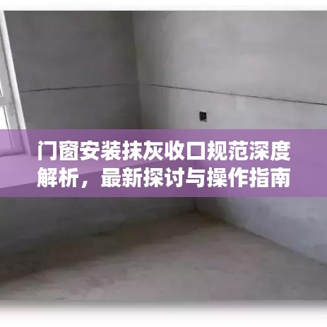 門窗安裝抹灰收口規(guī)范深度解析，最新探討與操作指南