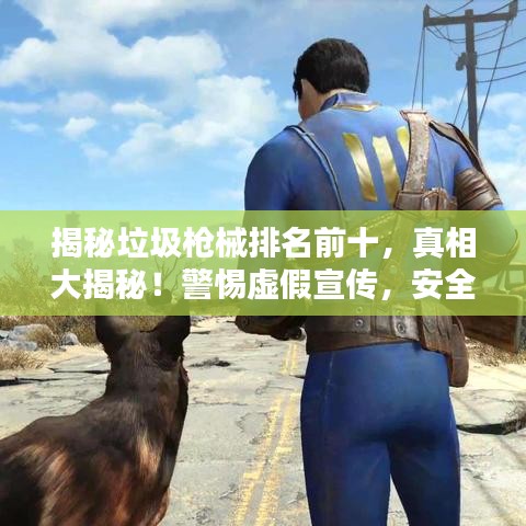 揭秘垃圾槍械排名前十，真相大揭秘！警惕虛假宣傳，安全至上！