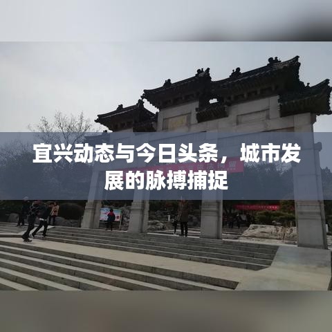 宜興動(dòng)態(tài)與今日頭條，城市發(fā)展的脈搏捕捉