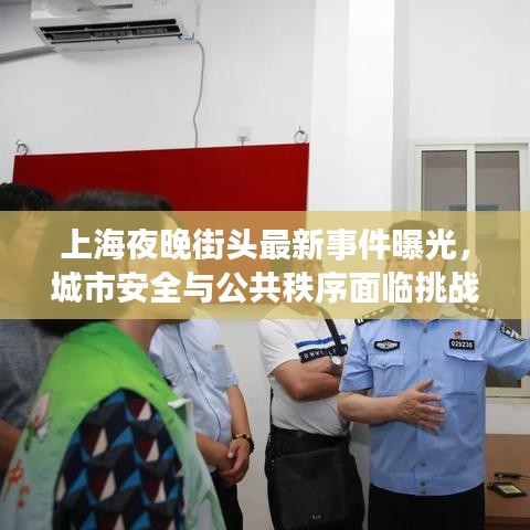 上海夜晚街頭最新事件曝光，城市安全與公共秩序面臨挑戰(zhàn)