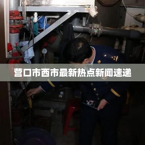 營口市西市最新熱點(diǎn)新聞速遞