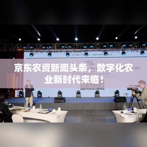 京東農(nóng)資新聞?lì)^條，數(shù)字化農(nóng)業(yè)新時(shí)代來(lái)臨！