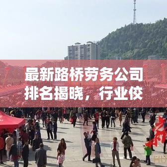 最新路橋勞務(wù)公司排名揭曉，行業(yè)佼佼者一覽