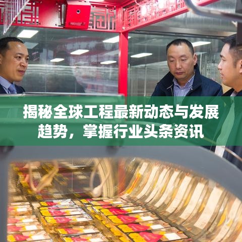 揭秘全球工程最新動(dòng)態(tài)與發(fā)展趨勢(shì)，掌握行業(yè)頭條資訊