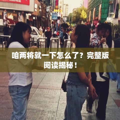 咱兩將就一下怎么了？完整版閱讀揭秘！