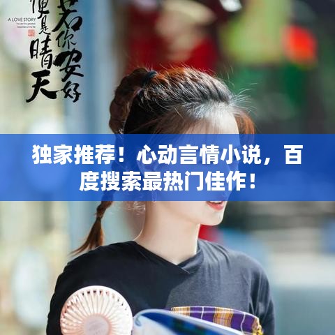 獨家推薦！心動言情小說，百度搜索最熱門佳作！