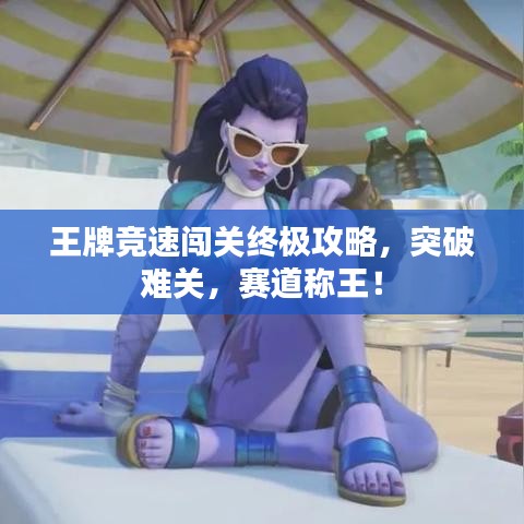 王牌競(jìng)速闖關(guān)終極攻略，突破難關(guān)，賽道稱王！