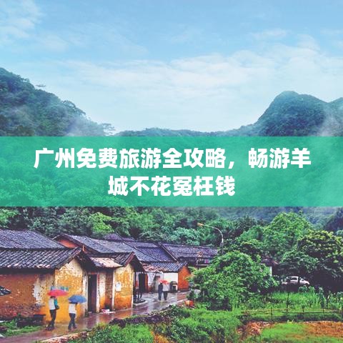 廣州免費(fèi)旅游全攻略，暢游羊城不花冤枉錢