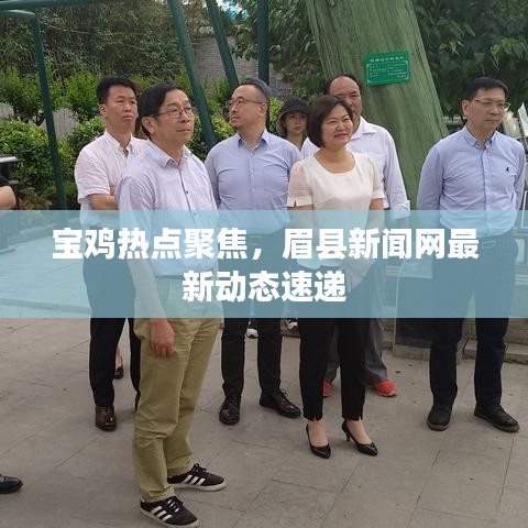 寶雞熱點(diǎn)聚焦，眉縣新聞網(wǎng)最新動(dòng)態(tài)速遞