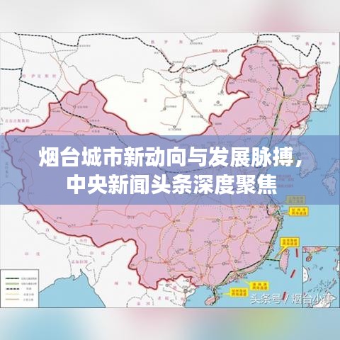 煙臺(tái)城市新動(dòng)向與發(fā)展脈搏，中央新聞?lì)^條深度聚焦