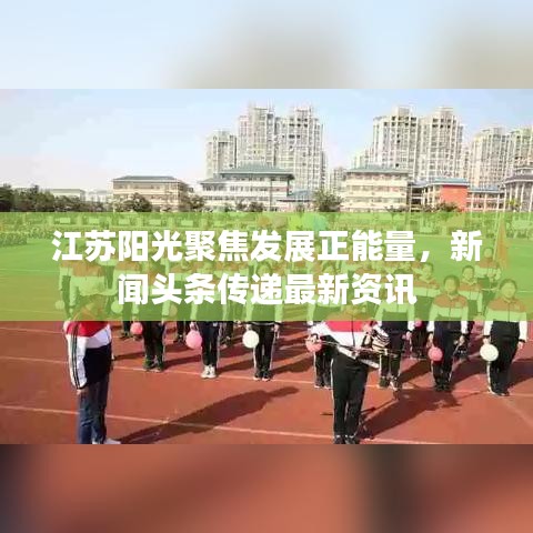 江蘇陽光聚焦發(fā)展正能量，新聞?lì)^條傳遞最新資訊