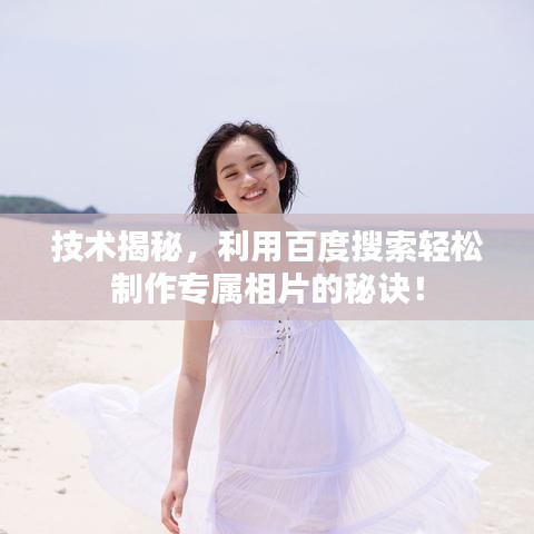技術(shù)揭秘，利用百度搜索輕松制作專屬相片的秘訣！