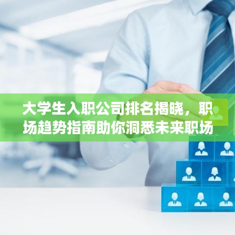 大學(xué)生入職公司排名揭曉，職場趨勢指南助你洞悉未來職場發(fā)展之路！