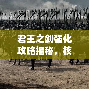 君王之劍強化攻略揭秘，核心技巧助你戰(zhàn)斗力飆升
