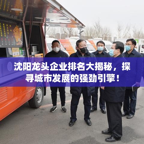 沈陽龍頭企業(yè)排名大揭秘，探尋城市發(fā)展的強勁引擎！