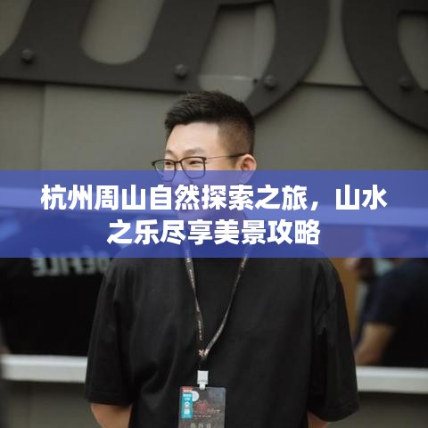 杭州周山自然探索之旅，山水之樂(lè)盡享美景攻略