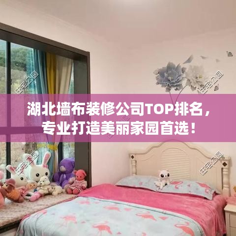 湖北墻布裝修公司TOP排名，專業(yè)打造美麗家園首選！