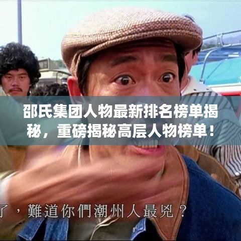 邵氏集團(tuán)人物最新排名榜單揭秘，重磅揭秘高層人物榜單！