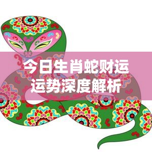 今日生肖蛇財運運勢深度解析