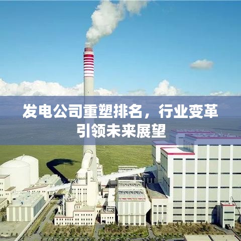 發(fā)電公司重塑排名，行業(yè)變革引領(lǐng)未來展望