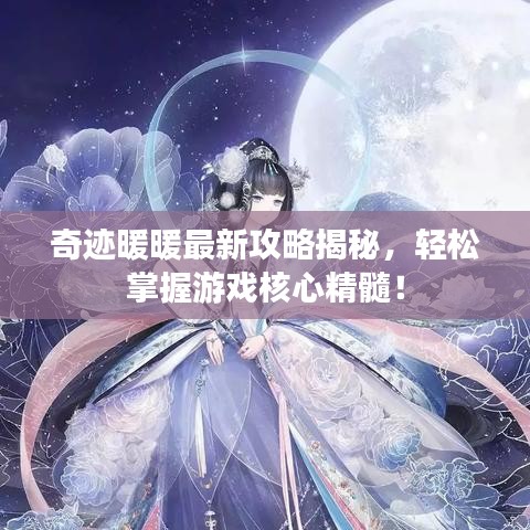 奇跡暖暖最新攻略揭秘，輕松掌握游戲核心精髓！