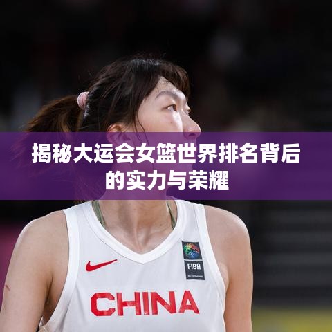 揭秘大運(yùn)會(huì)女籃世界排名背后的實(shí)力與榮耀