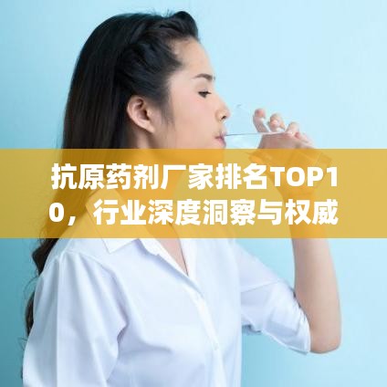抗原藥劑廠家排名TOP10，行業(yè)深度洞察與權(quán)威解析