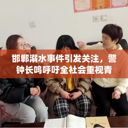 邯鄲溺水事件引發(fā)關(guān)注，警鐘長鳴呼吁全社會(huì)重視青少年安全