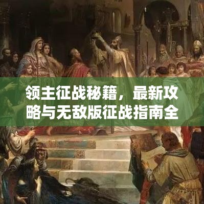 領(lǐng)主征戰(zhàn)秘籍，最新攻略與無敵版征戰(zhàn)指南全解析