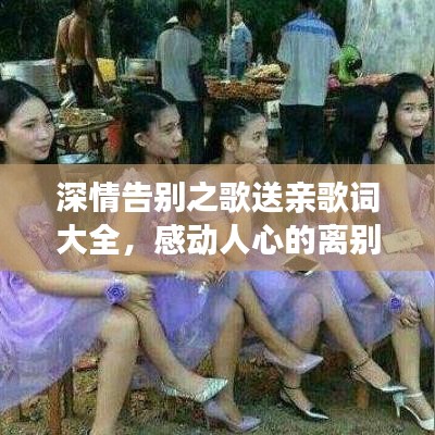 深情告別之歌送親歌詞大全，感動(dòng)人心的離別之詞，百度收錄標(biāo)準(zhǔn)標(biāo)題