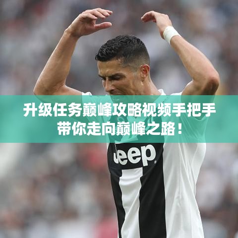 升級任務(wù)巔峰攻略視頻手把手帶你走向巔峰之路！