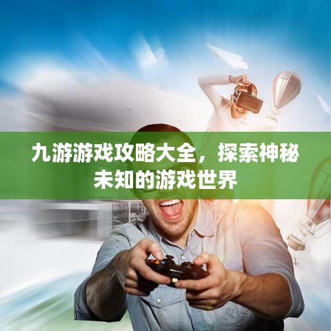 九游游戲攻略大全，探索神秘未知的游戲世界