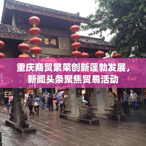 重慶商貿(mào)繁榮創(chuàng)新蓬勃發(fā)展，新聞?lì)^條聚焦貿(mào)易活動(dòng)