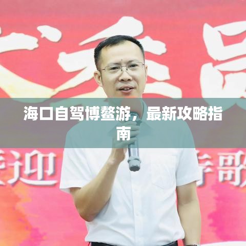 ?？谧择{博鰲游，最新攻略指南