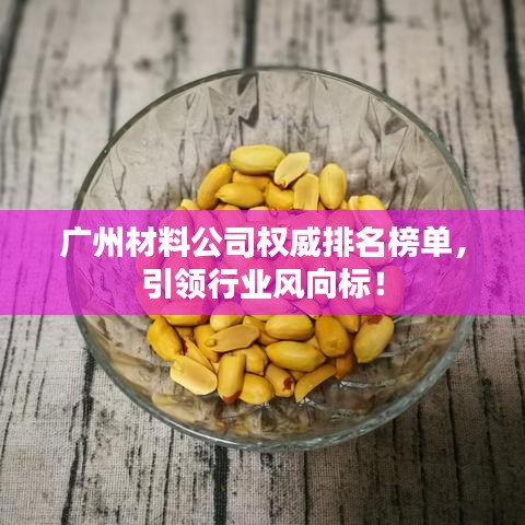 廣州材料公司權(quán)威排名榜單，引領行業(yè)風向標！